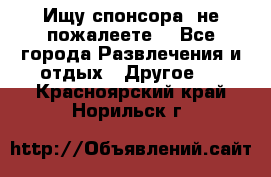 Ищу спонсора .не пожалеете. - Все города Развлечения и отдых » Другое   . Красноярский край,Норильск г.